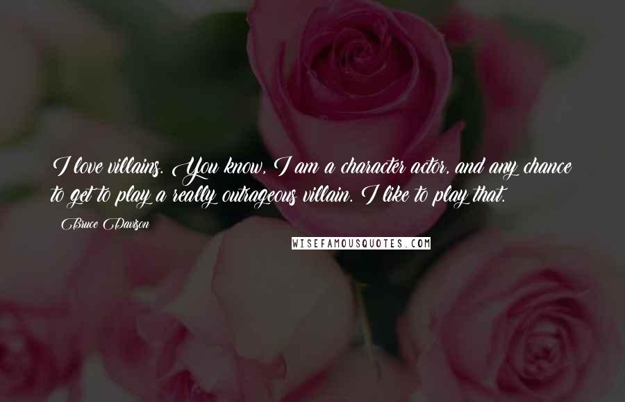 Bruce Davison Quotes: I love villains. You know, I am a character actor, and any chance to get to play a really outrageous villain. I like to play that.