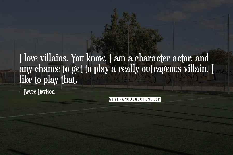 Bruce Davison Quotes: I love villains. You know, I am a character actor, and any chance to get to play a really outrageous villain. I like to play that.