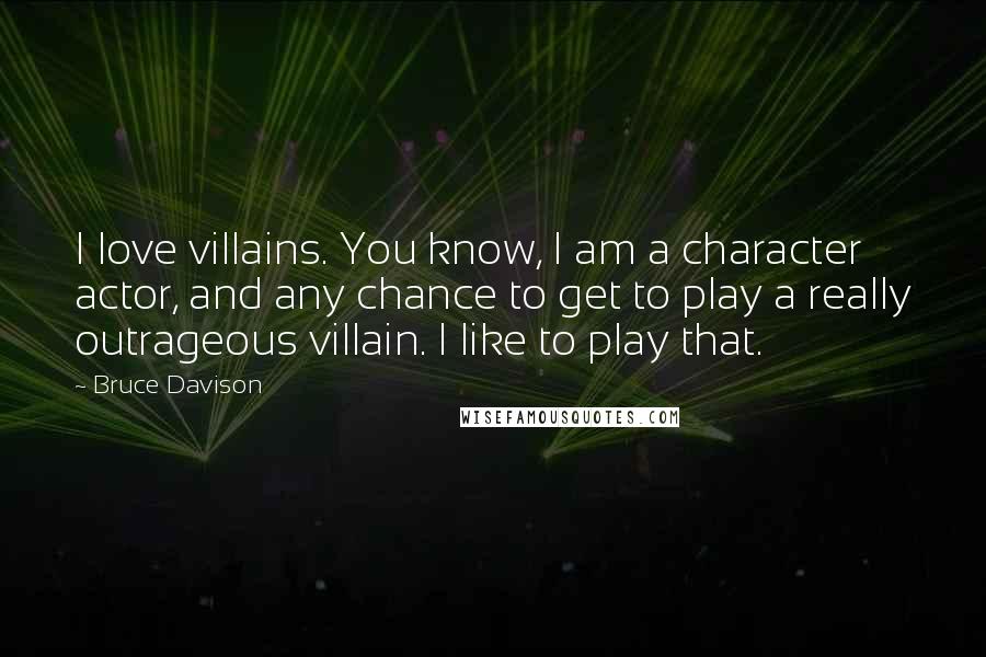 Bruce Davison Quotes: I love villains. You know, I am a character actor, and any chance to get to play a really outrageous villain. I like to play that.