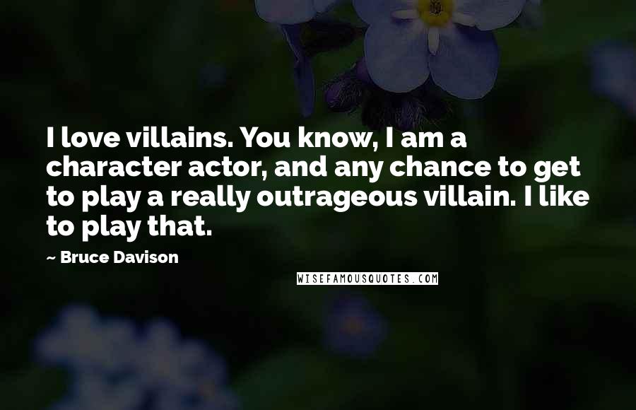 Bruce Davison Quotes: I love villains. You know, I am a character actor, and any chance to get to play a really outrageous villain. I like to play that.