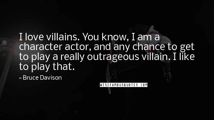 Bruce Davison Quotes: I love villains. You know, I am a character actor, and any chance to get to play a really outrageous villain. I like to play that.