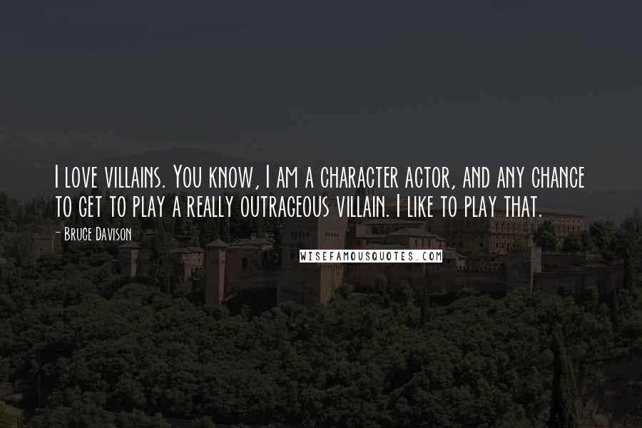 Bruce Davison Quotes: I love villains. You know, I am a character actor, and any chance to get to play a really outrageous villain. I like to play that.