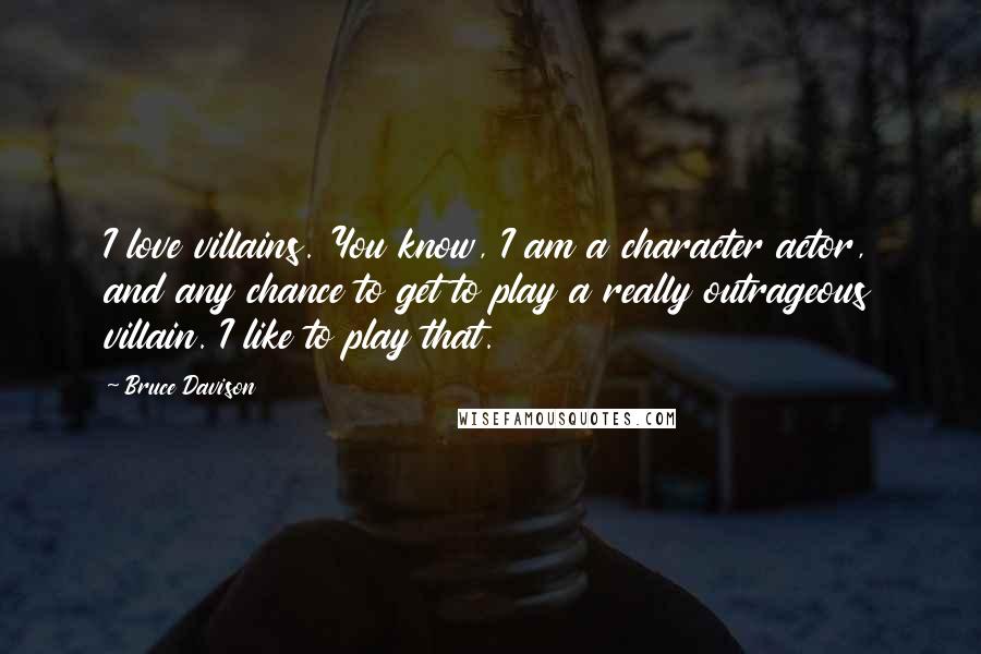 Bruce Davison Quotes: I love villains. You know, I am a character actor, and any chance to get to play a really outrageous villain. I like to play that.