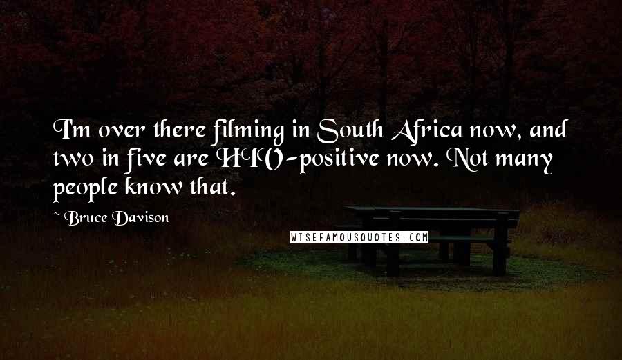 Bruce Davison Quotes: I'm over there filming in South Africa now, and two in five are HIV-positive now. Not many people know that.