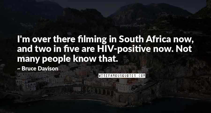 Bruce Davison Quotes: I'm over there filming in South Africa now, and two in five are HIV-positive now. Not many people know that.