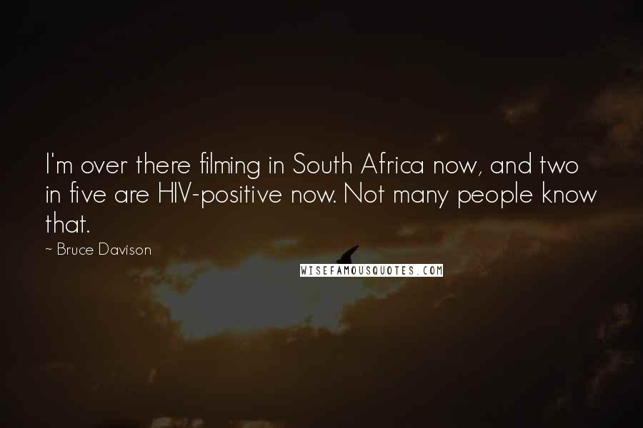 Bruce Davison Quotes: I'm over there filming in South Africa now, and two in five are HIV-positive now. Not many people know that.