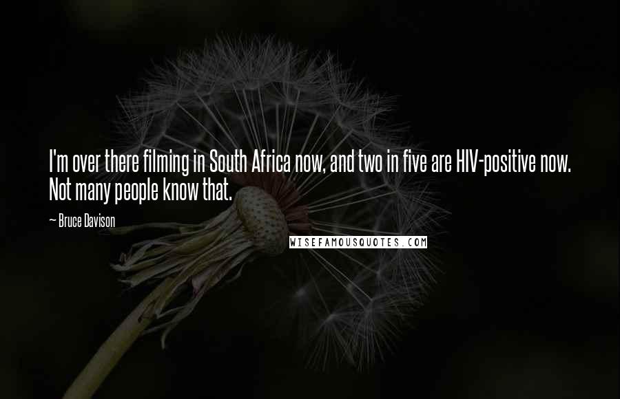 Bruce Davison Quotes: I'm over there filming in South Africa now, and two in five are HIV-positive now. Not many people know that.