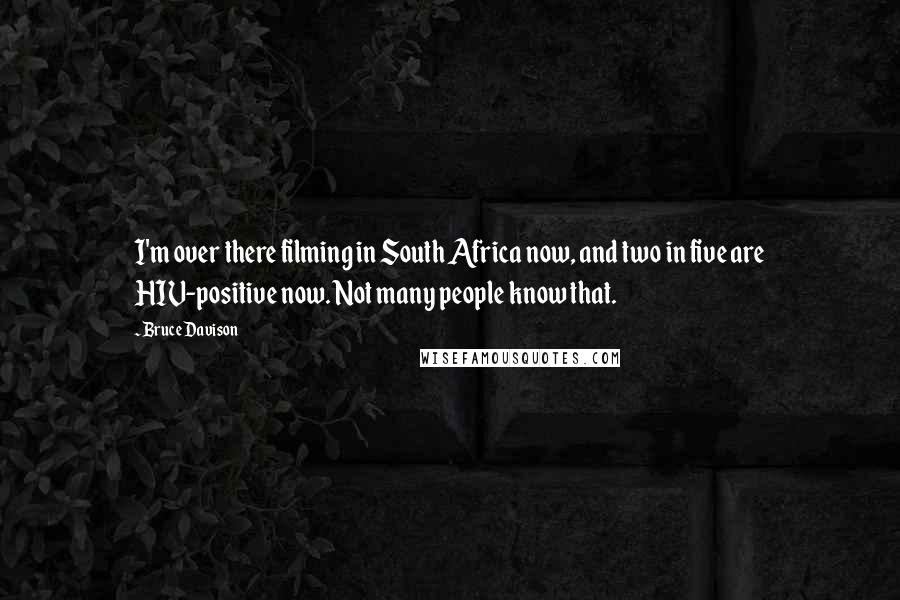 Bruce Davison Quotes: I'm over there filming in South Africa now, and two in five are HIV-positive now. Not many people know that.