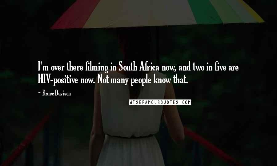 Bruce Davison Quotes: I'm over there filming in South Africa now, and two in five are HIV-positive now. Not many people know that.