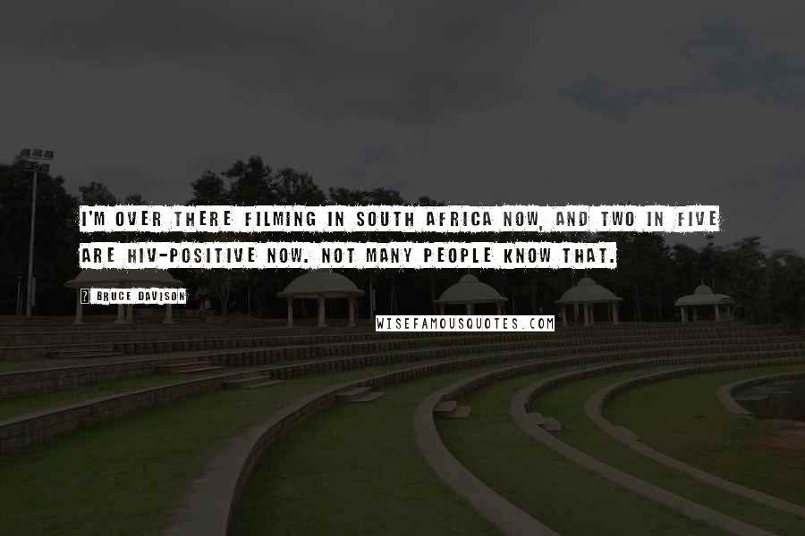 Bruce Davison Quotes: I'm over there filming in South Africa now, and two in five are HIV-positive now. Not many people know that.