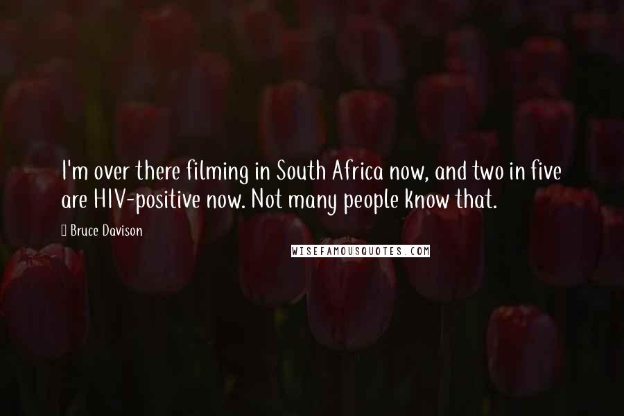 Bruce Davison Quotes: I'm over there filming in South Africa now, and two in five are HIV-positive now. Not many people know that.