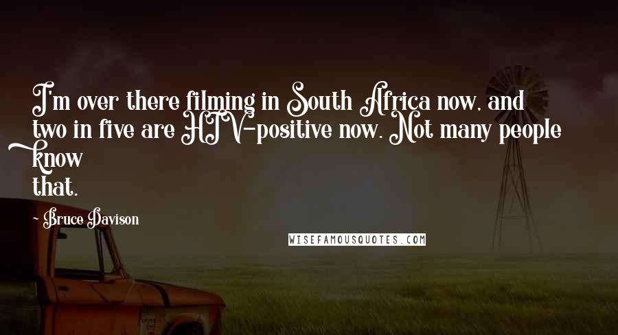 Bruce Davison Quotes: I'm over there filming in South Africa now, and two in five are HIV-positive now. Not many people know that.