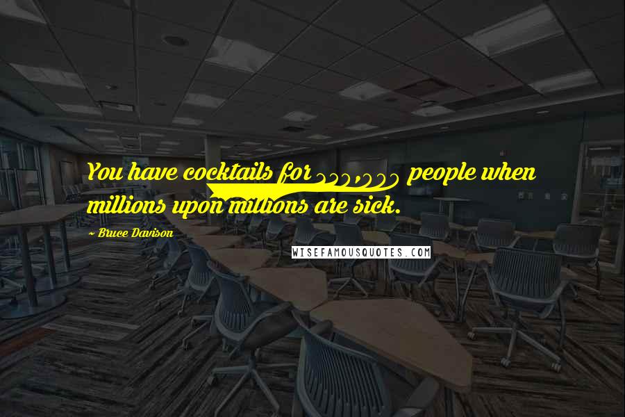 Bruce Davison Quotes: You have cocktails for 250,000 people when millions upon millions are sick.