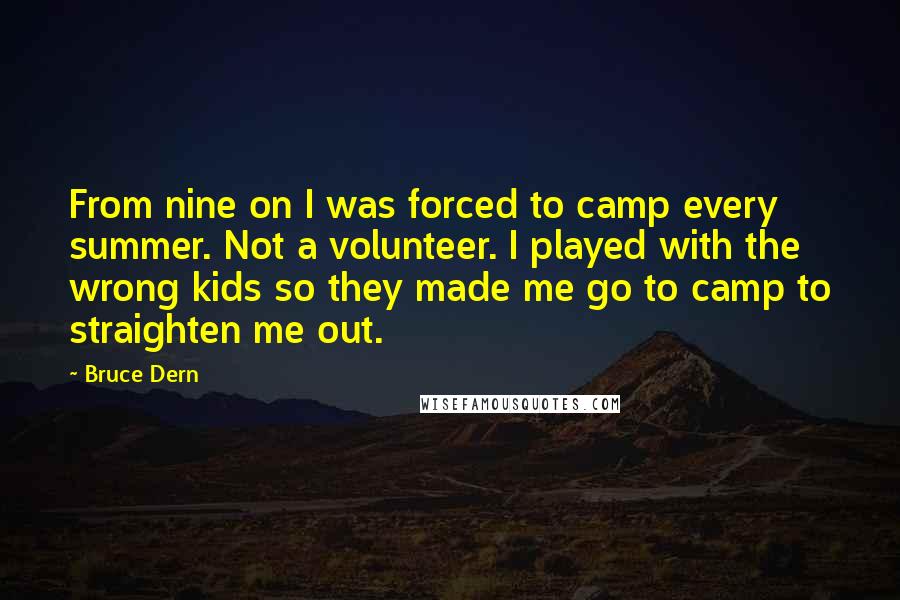 Bruce Dern Quotes: From nine on I was forced to camp every summer. Not a volunteer. I played with the wrong kids so they made me go to camp to straighten me out.