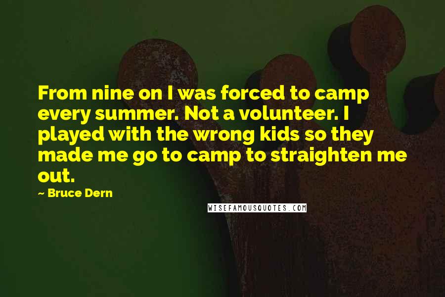 Bruce Dern Quotes: From nine on I was forced to camp every summer. Not a volunteer. I played with the wrong kids so they made me go to camp to straighten me out.