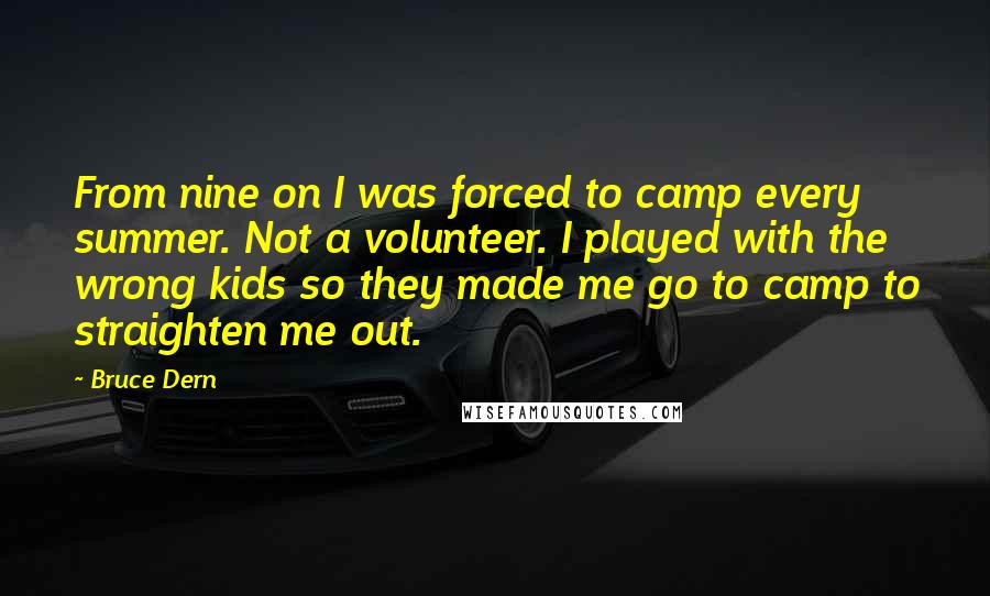 Bruce Dern Quotes: From nine on I was forced to camp every summer. Not a volunteer. I played with the wrong kids so they made me go to camp to straighten me out.