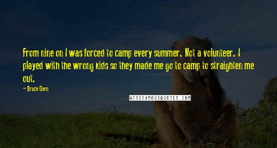 Bruce Dern Quotes: From nine on I was forced to camp every summer. Not a volunteer. I played with the wrong kids so they made me go to camp to straighten me out.