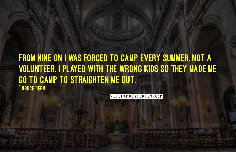 Bruce Dern Quotes: From nine on I was forced to camp every summer. Not a volunteer. I played with the wrong kids so they made me go to camp to straighten me out.