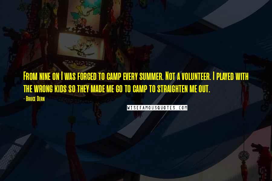 Bruce Dern Quotes: From nine on I was forced to camp every summer. Not a volunteer. I played with the wrong kids so they made me go to camp to straighten me out.