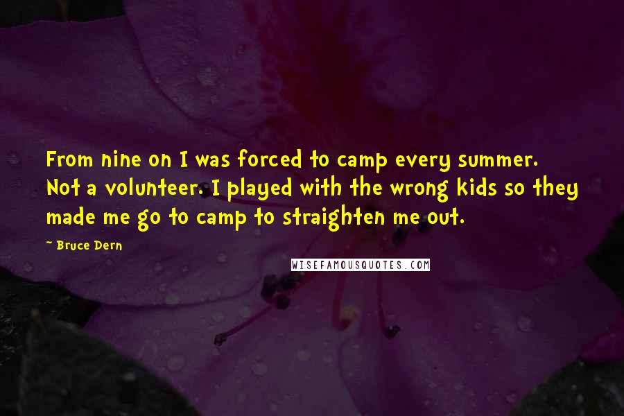 Bruce Dern Quotes: From nine on I was forced to camp every summer. Not a volunteer. I played with the wrong kids so they made me go to camp to straighten me out.