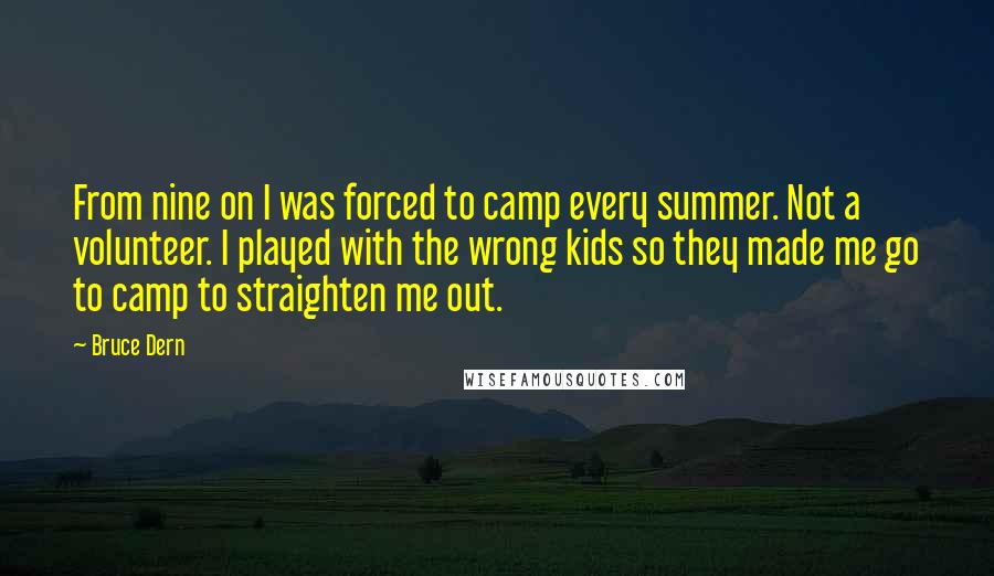 Bruce Dern Quotes: From nine on I was forced to camp every summer. Not a volunteer. I played with the wrong kids so they made me go to camp to straighten me out.