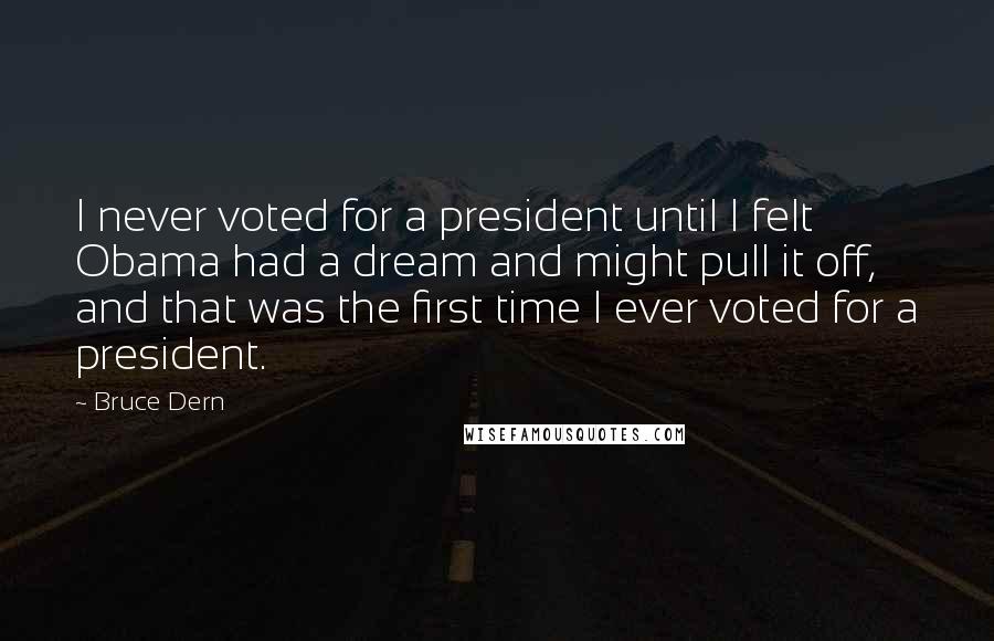 Bruce Dern Quotes: I never voted for a president until I felt Obama had a dream and might pull it off, and that was the first time I ever voted for a president.
