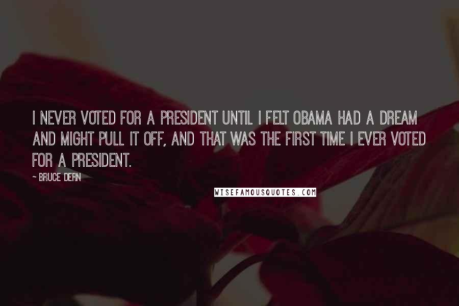 Bruce Dern Quotes: I never voted for a president until I felt Obama had a dream and might pull it off, and that was the first time I ever voted for a president.
