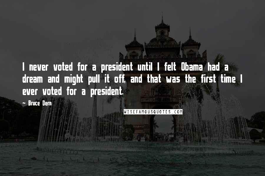 Bruce Dern Quotes: I never voted for a president until I felt Obama had a dream and might pull it off, and that was the first time I ever voted for a president.