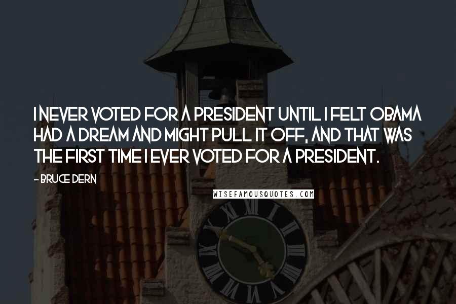 Bruce Dern Quotes: I never voted for a president until I felt Obama had a dream and might pull it off, and that was the first time I ever voted for a president.