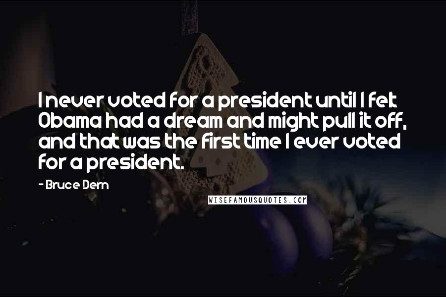 Bruce Dern Quotes: I never voted for a president until I felt Obama had a dream and might pull it off, and that was the first time I ever voted for a president.