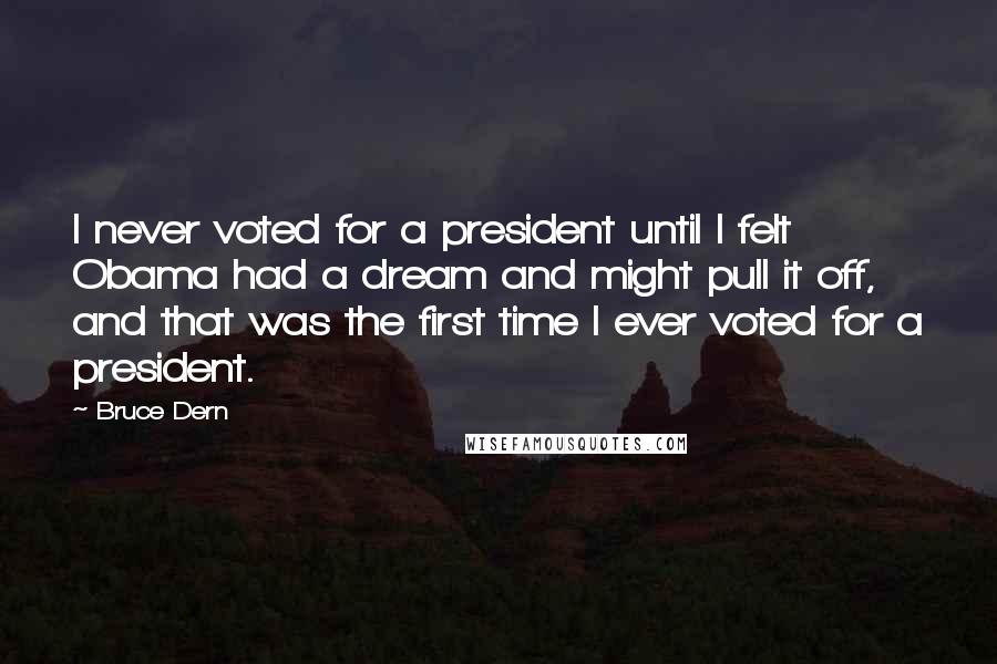 Bruce Dern Quotes: I never voted for a president until I felt Obama had a dream and might pull it off, and that was the first time I ever voted for a president.