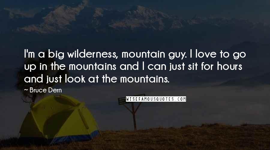 Bruce Dern Quotes: I'm a big wilderness, mountain guy. I love to go up in the mountains and I can just sit for hours and just look at the mountains.