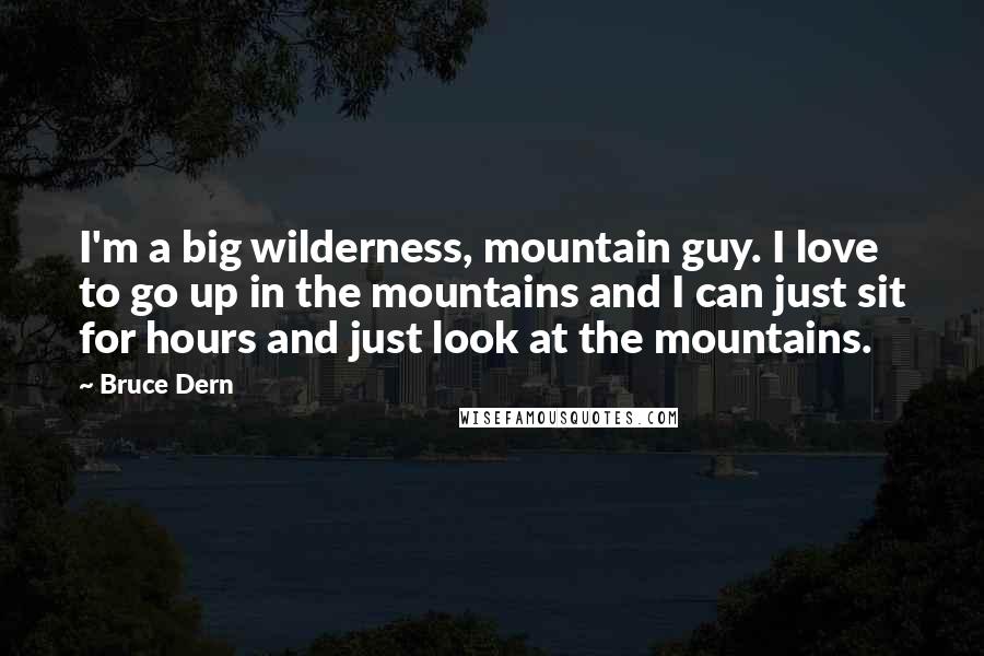 Bruce Dern Quotes: I'm a big wilderness, mountain guy. I love to go up in the mountains and I can just sit for hours and just look at the mountains.