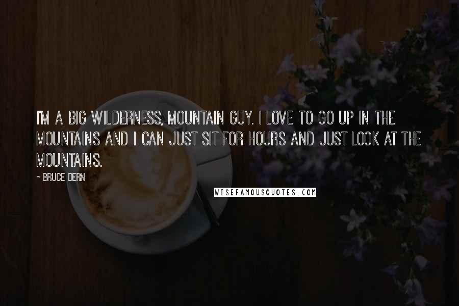 Bruce Dern Quotes: I'm a big wilderness, mountain guy. I love to go up in the mountains and I can just sit for hours and just look at the mountains.