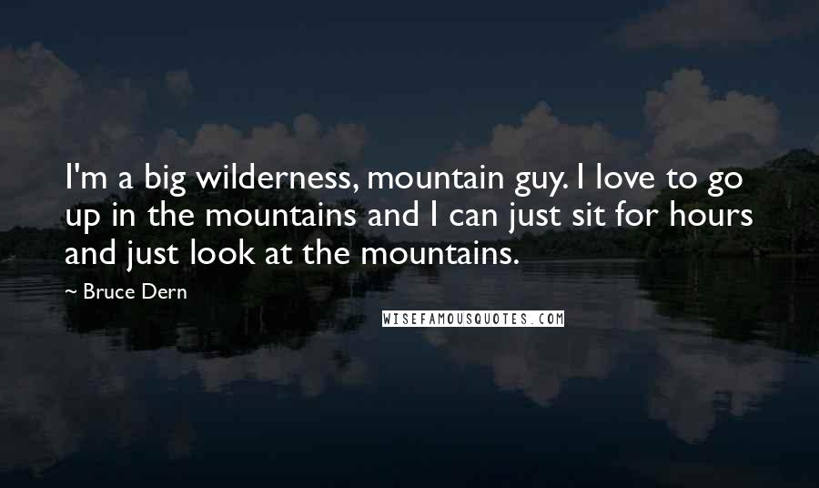 Bruce Dern Quotes: I'm a big wilderness, mountain guy. I love to go up in the mountains and I can just sit for hours and just look at the mountains.