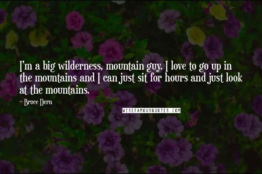 Bruce Dern Quotes: I'm a big wilderness, mountain guy. I love to go up in the mountains and I can just sit for hours and just look at the mountains.