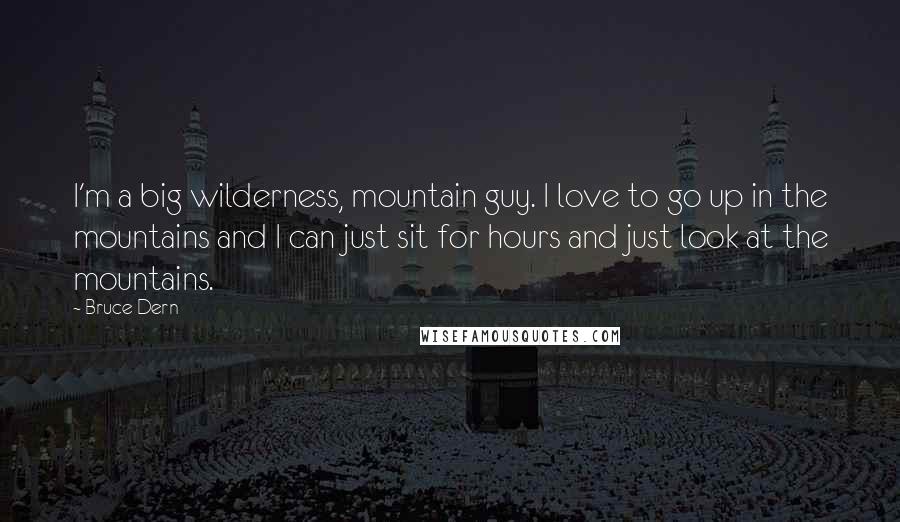 Bruce Dern Quotes: I'm a big wilderness, mountain guy. I love to go up in the mountains and I can just sit for hours and just look at the mountains.