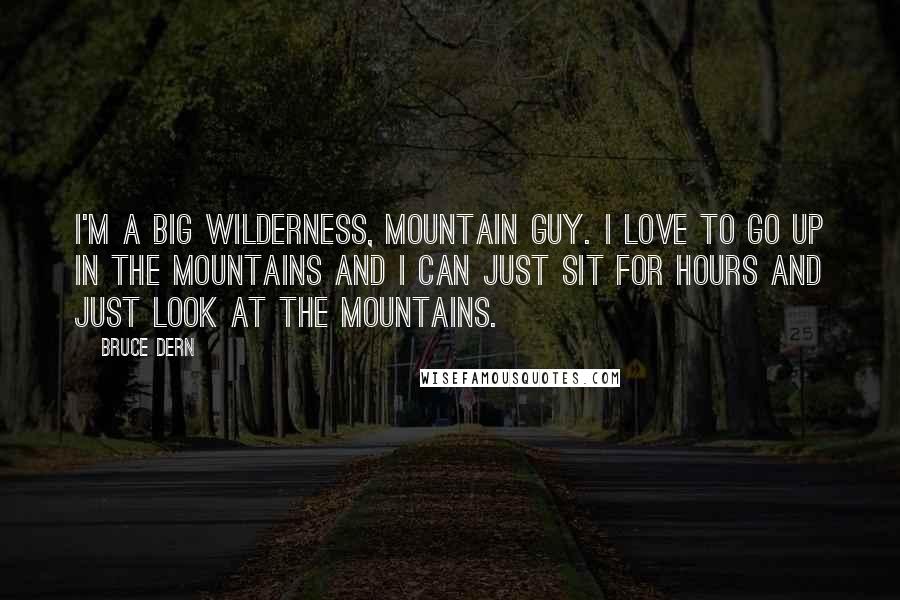 Bruce Dern Quotes: I'm a big wilderness, mountain guy. I love to go up in the mountains and I can just sit for hours and just look at the mountains.