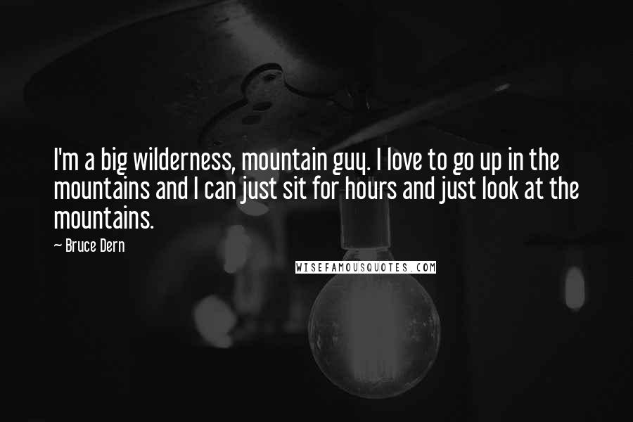 Bruce Dern Quotes: I'm a big wilderness, mountain guy. I love to go up in the mountains and I can just sit for hours and just look at the mountains.