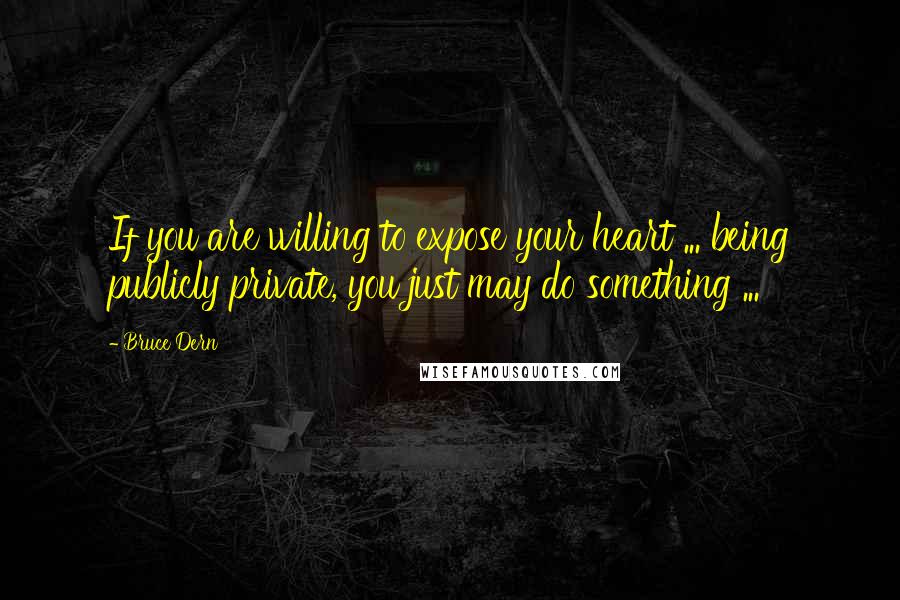 Bruce Dern Quotes: If you are willing to expose your heart ... being publicly private, you just may do something ...