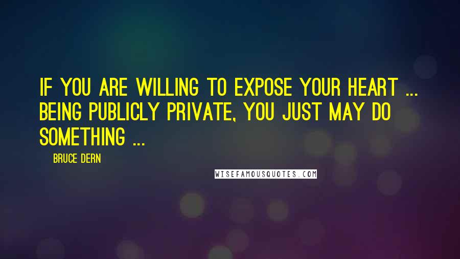 Bruce Dern Quotes: If you are willing to expose your heart ... being publicly private, you just may do something ...