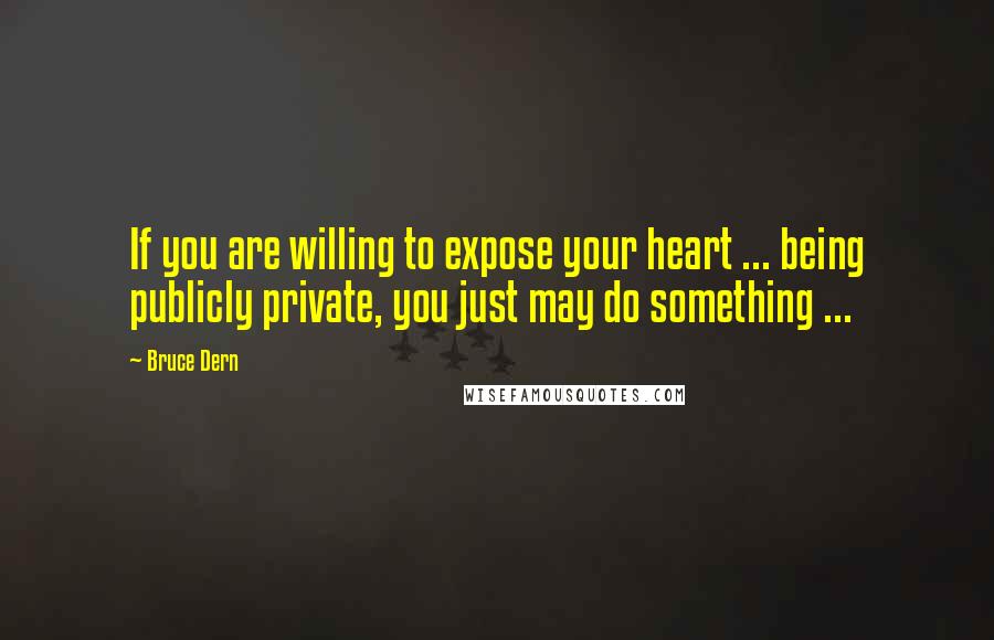 Bruce Dern Quotes: If you are willing to expose your heart ... being publicly private, you just may do something ...