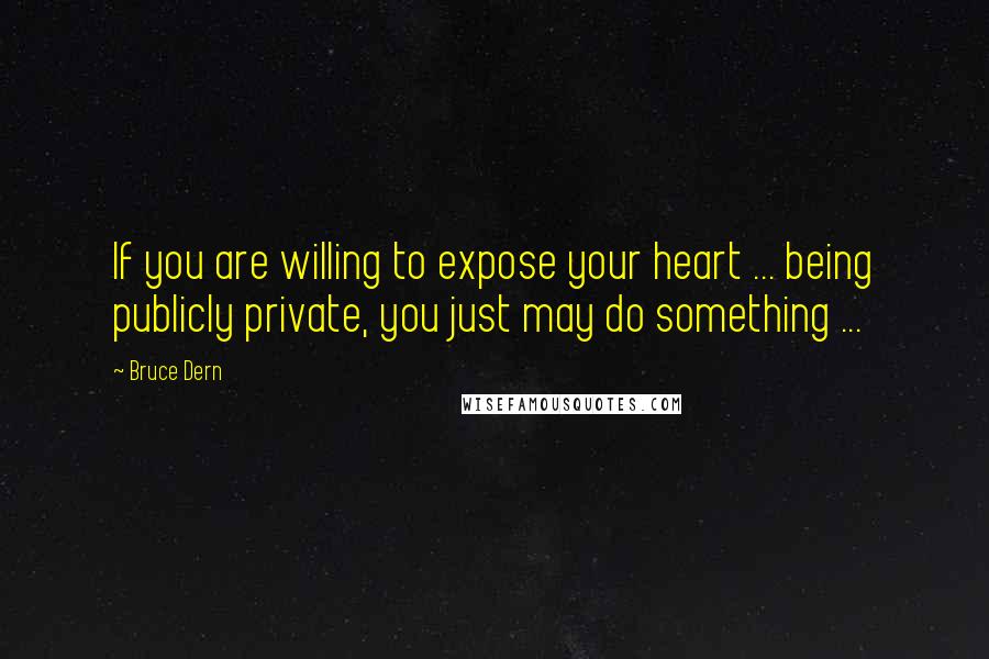 Bruce Dern Quotes: If you are willing to expose your heart ... being publicly private, you just may do something ...