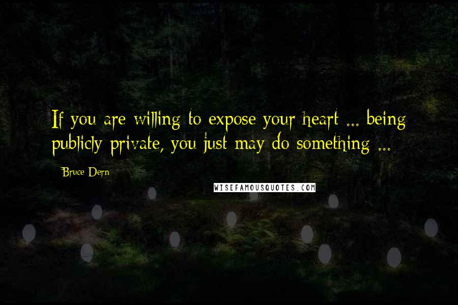 Bruce Dern Quotes: If you are willing to expose your heart ... being publicly private, you just may do something ...