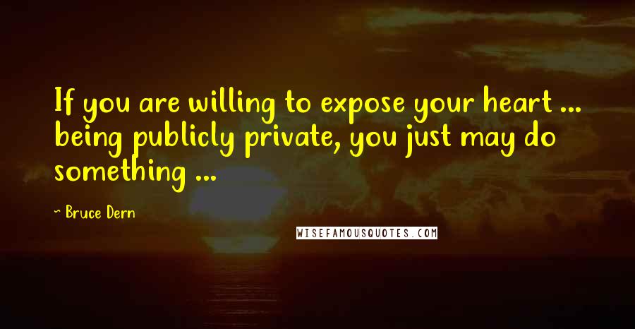 Bruce Dern Quotes: If you are willing to expose your heart ... being publicly private, you just may do something ...