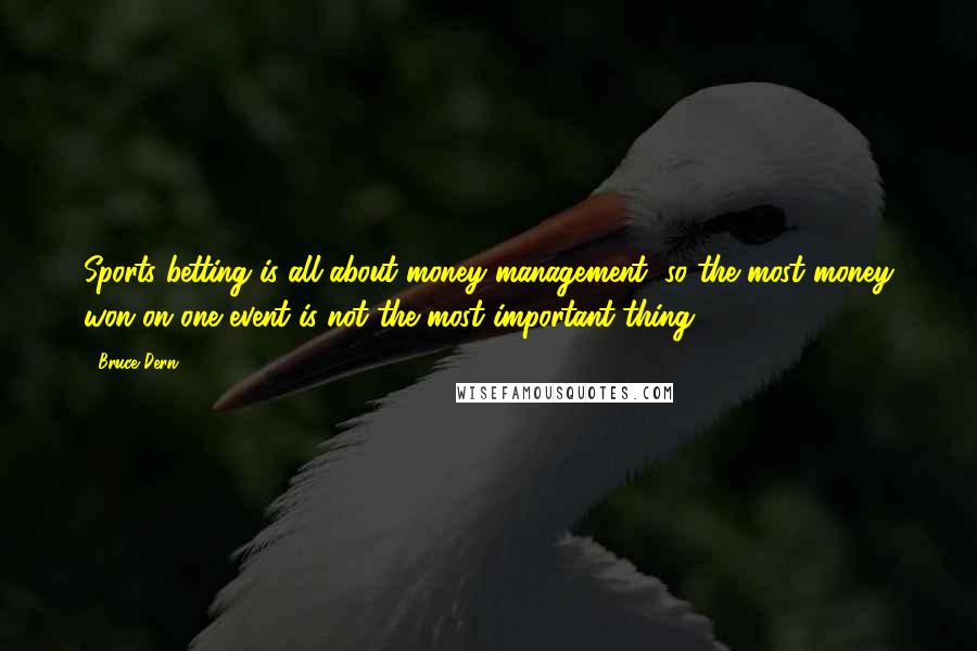 Bruce Dern Quotes: Sports betting is all about money management, so the most money won on one event is not the most important thing.