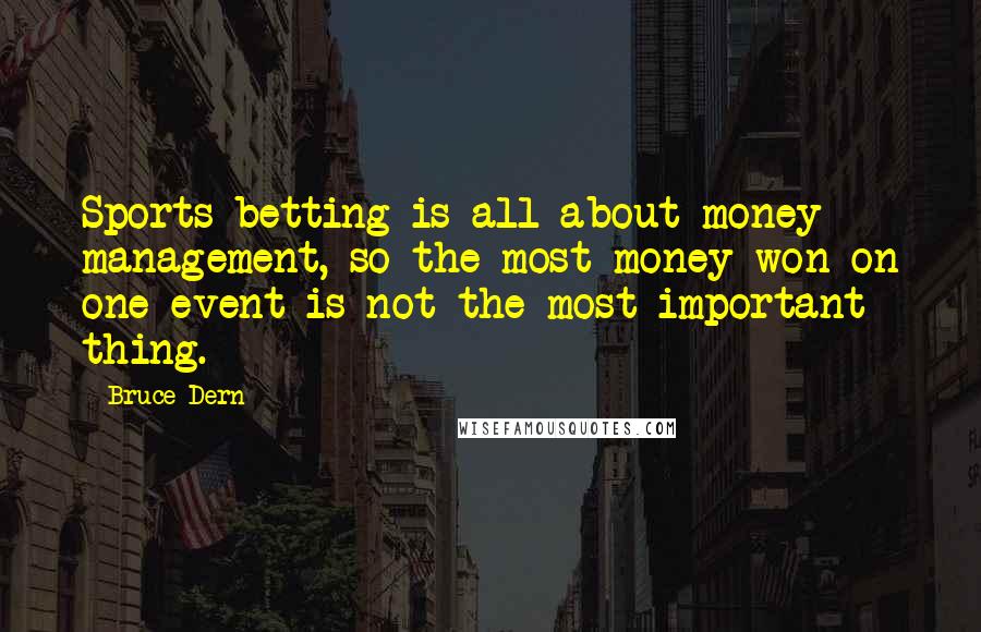 Bruce Dern Quotes: Sports betting is all about money management, so the most money won on one event is not the most important thing.