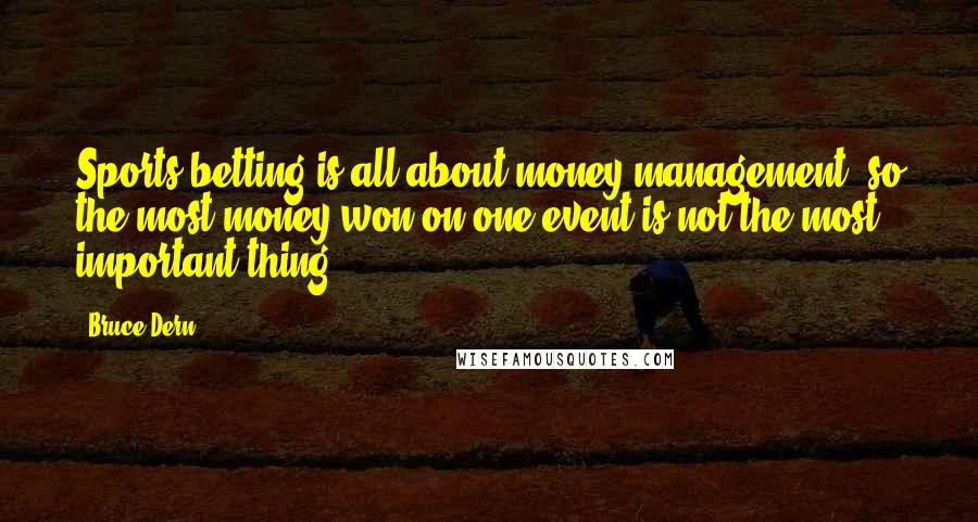 Bruce Dern Quotes: Sports betting is all about money management, so the most money won on one event is not the most important thing.