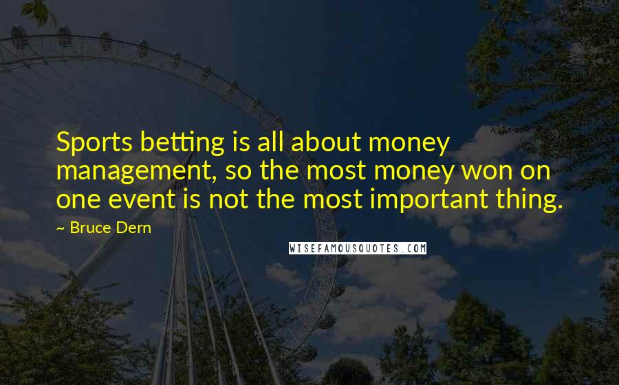 Bruce Dern Quotes: Sports betting is all about money management, so the most money won on one event is not the most important thing.