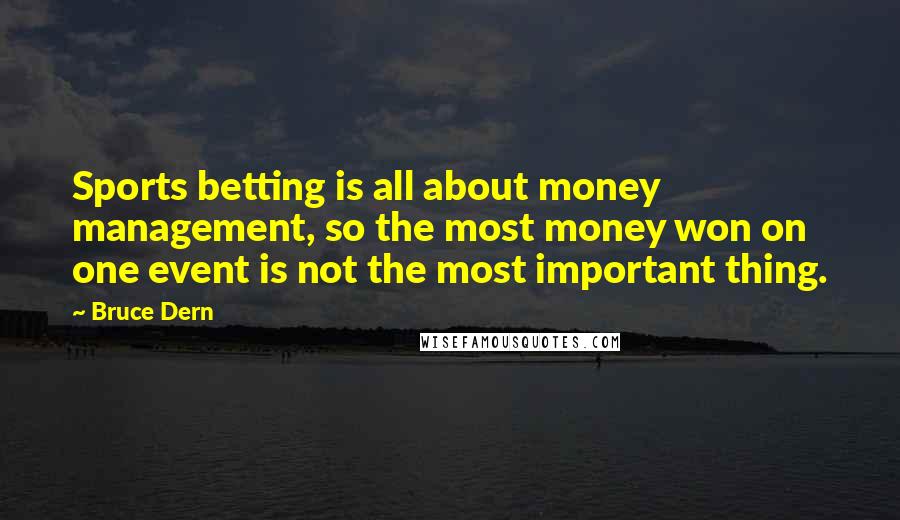 Bruce Dern Quotes: Sports betting is all about money management, so the most money won on one event is not the most important thing.